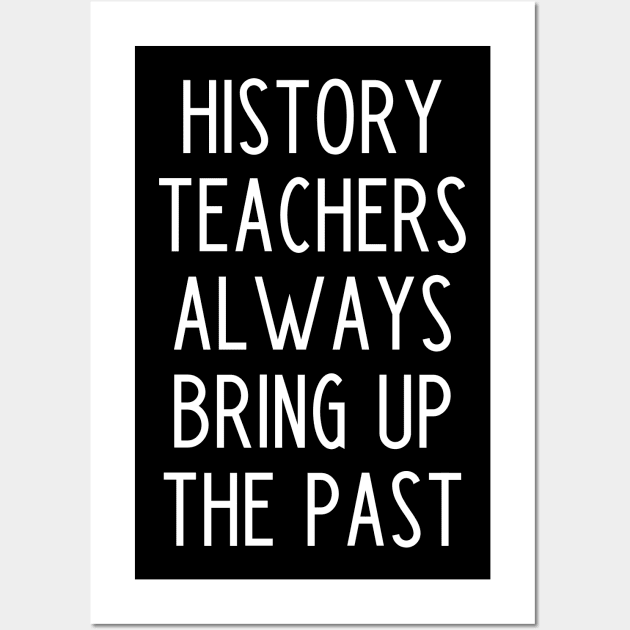 History Teachers Always Bring Up The Past - funny history teacher slogan Wall Art by kapotka